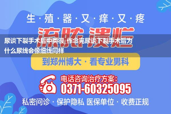 尿谈下裂手术后中类很_作念完尿谈下裂手术后为什么尿线会像细线同样